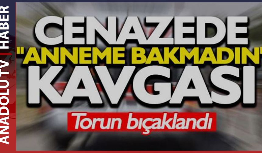 Cenaze hazırlığında "anneme bakmadın" kavgası: Torun bıçaklandı
